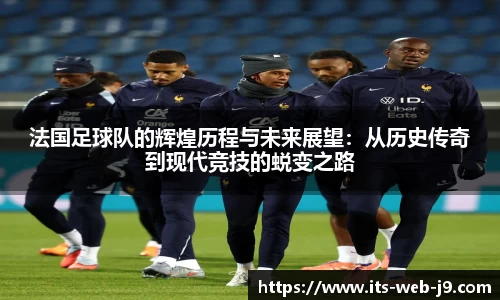 法国足球队的辉煌历程与未来展望：从历史传奇到现代竞技的蜕变之路